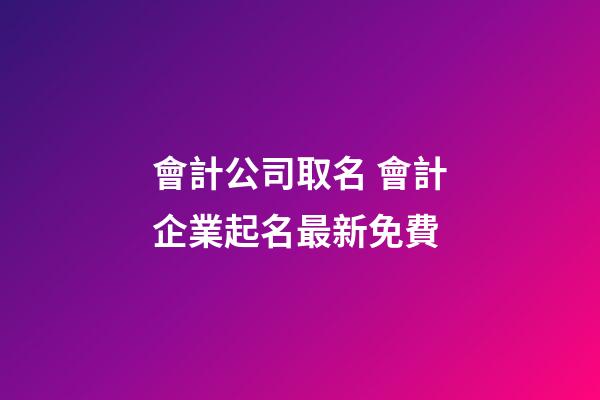 會計公司取名 會計企業起名最新免費-第1張-公司起名-玄機派